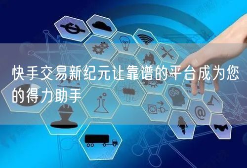 快手交易新纪元让靠谱的平台成为您的得力助手