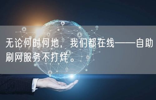 无论何时何地，我们都在线——自助刷网服务不打烊。