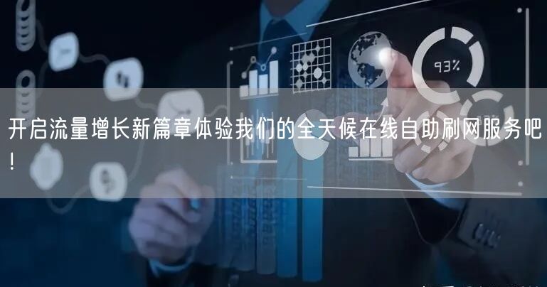 开启流量增长新篇章体验我们的全天候在线自助刷网服务吧！