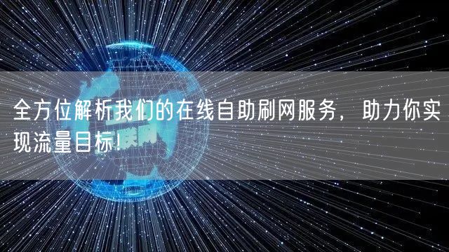 全方位解析我们的在线自助刷网服务，助力你实现流量目标！