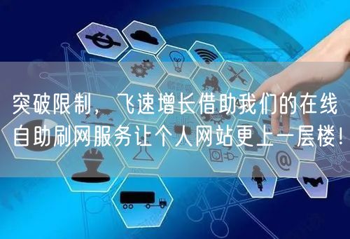 突破限制，飞速增长借助我们的在线自助刷网服务让个人网站更上一层楼！