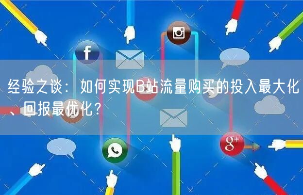 经验之谈：如何实现B站流量购买的投入最大化、回报最优化？