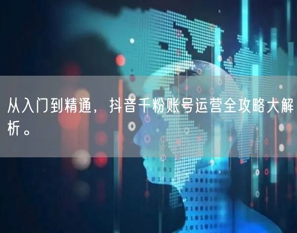 从入门到精通，抖音千粉账号运营全攻略大解析。