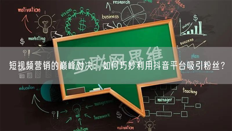 短视频营销的巅峰对决：如何巧妙利用抖音平台吸引粉丝？