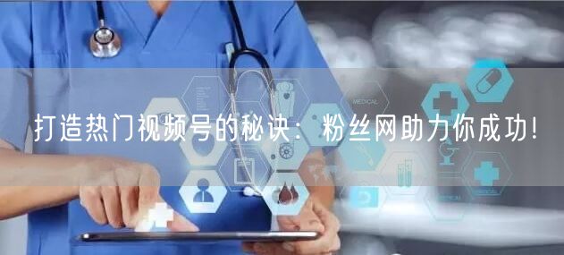 打造热门视频号的秘诀：粉丝网助力你成功！