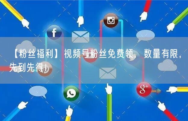 【粉丝福利】视频号粉丝免费领,数量有限,先到先得!