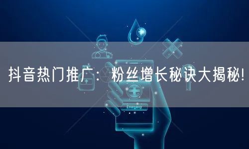 抖音热门推广：粉丝增长秘诀大揭秘!